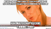 можно ли рассматривать трансформацию от первобытного общества к коммунистическому как малое нарушение симметрии?