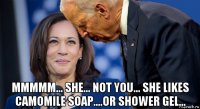  mmmmm... she... not you... she likes camomile soap....or shower gel...