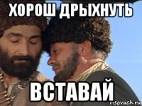 хорош дрыхнуть вставай