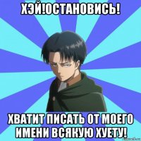 хэй!остановись! хватит писать от моего имени всякую хуету!