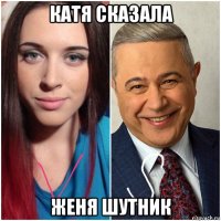 катя сказала женя шутник