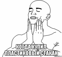  когда купил пластиковый стакан