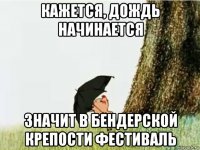 кажется, дождь начинается значит в бендерской крепости фестиваль