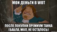 мои деньги в wot после покупки премиум танка (бабла, мол, не осталось)
