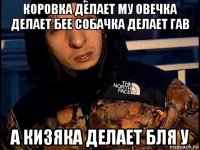 коровка делает му овечка делает бее собачка делает гав а кизяка делает бля у