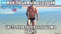 мой любимый ведущий часто появлялся голышом в кадре!