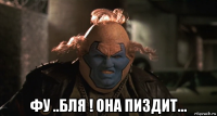  фу ..бля ! она пиздит...