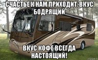 счастье к нам приходит-вкус бодрящий вкус кофе всегда настоящий!