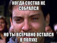 когда состав не собрался но ты всеравно остался в полухе