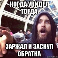 когда увидел тогда заржал и заснул обратна