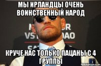 мы ирландцы очень воинственный народ круче нас только пацаны с 4 группы