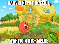 какую игру посеешь, такую и пожмёшь