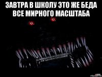 завтра в школу это же беда все мирного масштаба 