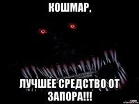 кошмар, лучшее средство от запора!!!