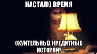 настало время охуительных кредитных историй!