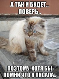 а так и будет.. поверь.. поэтому, хотя бы помни что я писала..