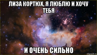 лиза кортюх, я люблю и хочу тебя и очень сильно