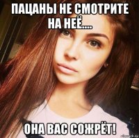 пацаны не смотрите на неё.... она вас сожрёт!