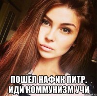  пошёл нафик питр. иди коммунизм учи