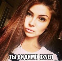  ты видимо охуел