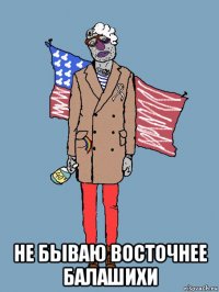  не бываю восточнее балашихи