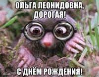ольга леонидовна, дорогая! с днём рождения!