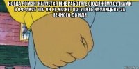 когда ромэн жалуется мне работяге сюдяжему сутками в оффисе что он не может погулять на улице из-за вечного дождя 
