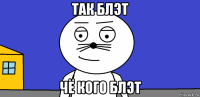 так блэт чё кого блэт