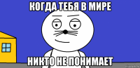 когда тебя в мире никто не понимает