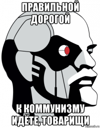 правильной дорогой к коммунизму идёте, товарищи