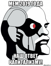 мем 2019 года наш ответ капитализму!