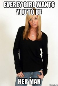 everey girl wants you to be her man