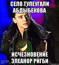 село тулеугали абдыбекова исчезновение элеанор ригби