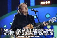  одет на мятое лицо осмысленности маску я разорвал тяжелый сон икнув по царски...вчерашний хмель гудит в костях желудок пышит жаром и приподнявшись на локтях я взглядом шарю...