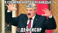 я собираю картошку каждые 2 часа ©дефенсор