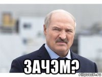  зачэм?