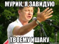 мурик, я завидую твоему ишаку