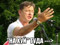  "на хуй" туда --->