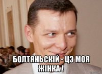  болтяньскiй - цэ моя жiнка !