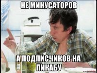 не минусаторов а подписчиков на пикабу