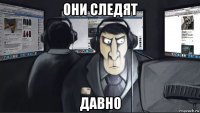 они следят давно