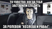 то чувство, когда тебя заставили следить за ролевой "хозяева и рабы"