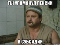 ты упомянул пенсии и субсидии