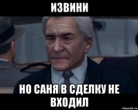 извини но саня в сделку не входил