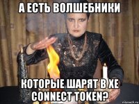 а есть волшебники которые шарят в xe connect token?