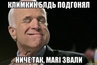 климкин блдь подгонял ниче так, mari звали