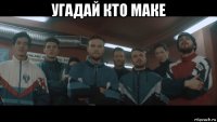угадай кто маке 