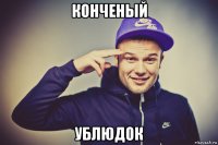 конченый ублюдок