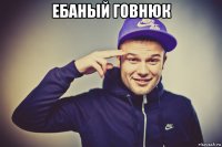 ебаный говнюк 
