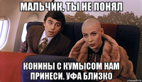 мальчик, ты не понял конины с кумысом нам принеси. уфа близко